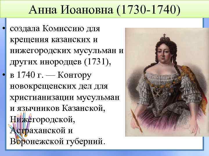 Анна Иоановна (1730 -1740) • создала Комиссию для крещения казанских и нижегородских мусульман и