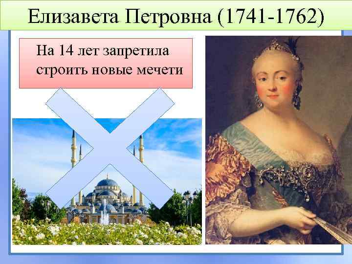 Елизавета Петровна (1741 -1762) На 14 лет запретила строить новые мечети 