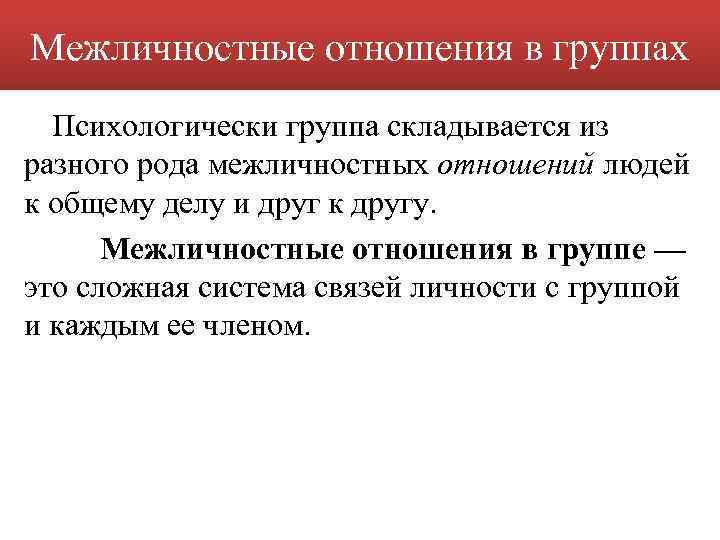 Межличностные отношения в группах Психологически группа складывается из разного рода межличностных отношений людей к