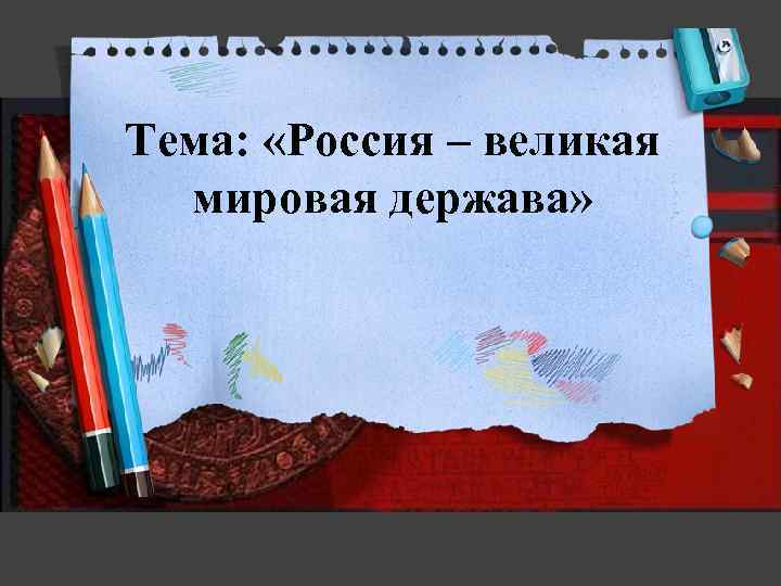 Тема: «Россия – великая мировая держава» 
