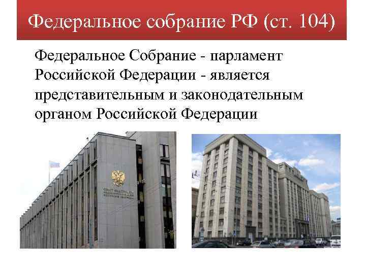 Федеральное собрание РФ (ст. 104) Федеральное Собрание - парламент Российской Федерации - является представительным
