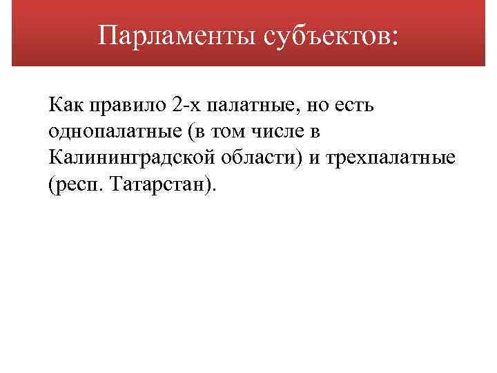 Парламенты субъектов: Как правило 2 -х палатные, но есть однопалатные (в том числе в