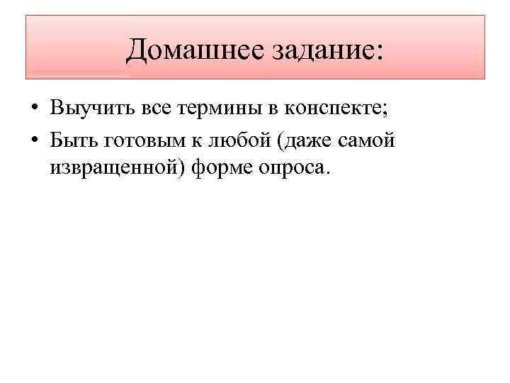 Домашнее задание: • Выучить все термины в конспекте; • Быть готовым к любой (даже