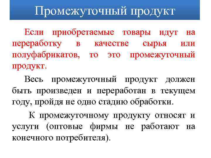 Промежуточный продукт Если приобретаемые товары идут на переработку в качестве сырья или полуфабрикатов, то