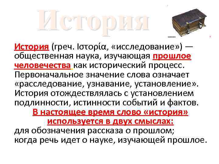 История (греч. Ιστορία, «исследование» ) — общественная наука, изучающая прошлое человечества как исторический процесс.