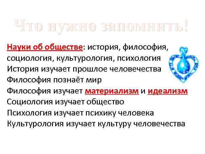 Что нужно запомнить! Науки об обществе: история, философия, социология, культурология, психология История изучает прошлое