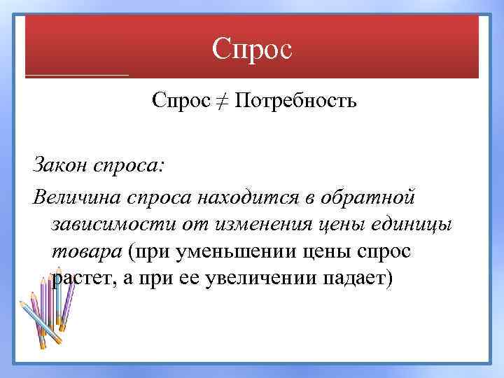 Спрос ≠ Потребность Закон спроса: Величина спроса находится в обратной зависимости от изменения цены