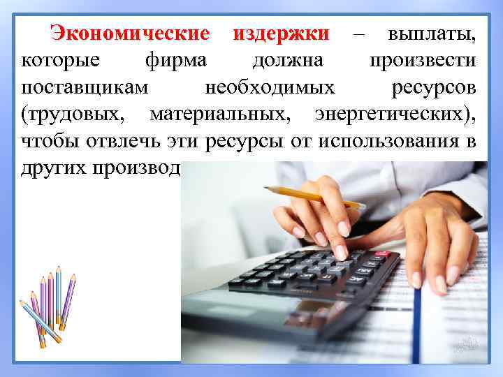 Экономические издержки – выплаты, которые фирма должна произвести поставщикам необходимых ресурсов (трудовых, материальных, энергетических),