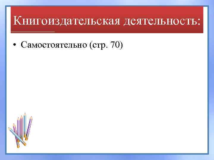 Книгоиздательская деятельность: • Самостоятельно (стр. 70) 