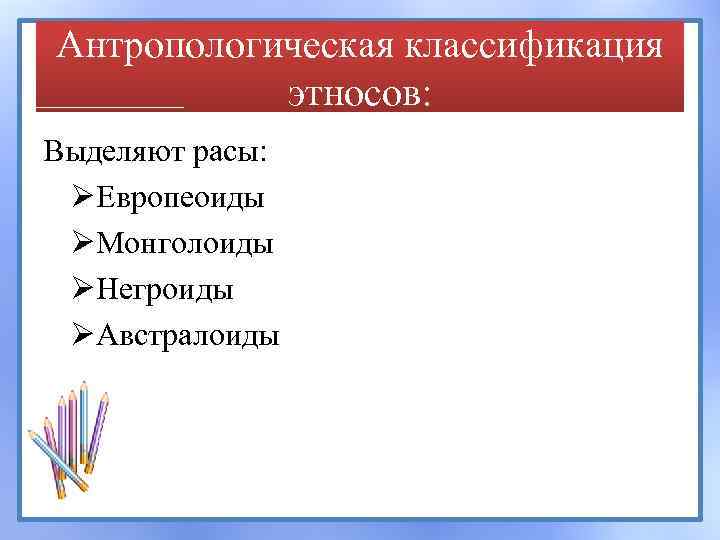 Антропологическая классификация этносов: Выделяют расы: ØЕвропеоиды ØМонголоиды ØНегроиды ØАвстралоиды 