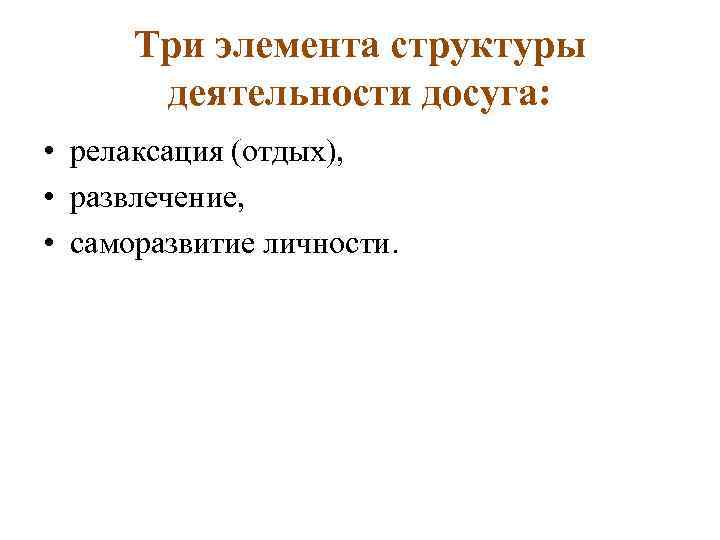 Три элемента структуры деятельности досуга: • релаксация (отдых), • развлечение, • саморазвитие личности. 