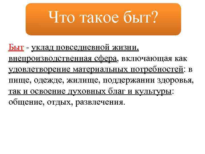 Что такое быт? Быт уклад повседневной жизни, внепроизводственная сфера, включающая как удовлетворение материальных потребностей: