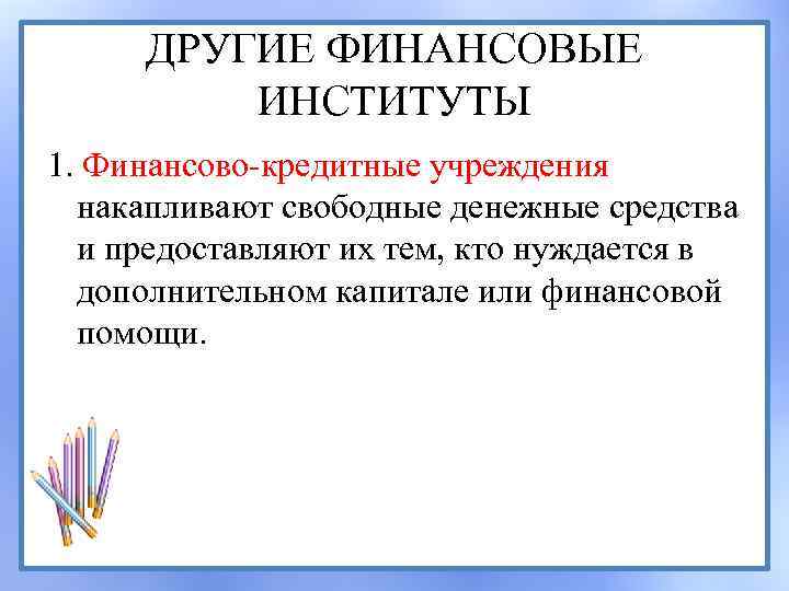 ДРУГИЕ ФИНАНСОВЫЕ ИНСТИТУТЫ 1. Финансово-кредитные учреждения накапливают свободные денежные средства и предоставляют их тем,