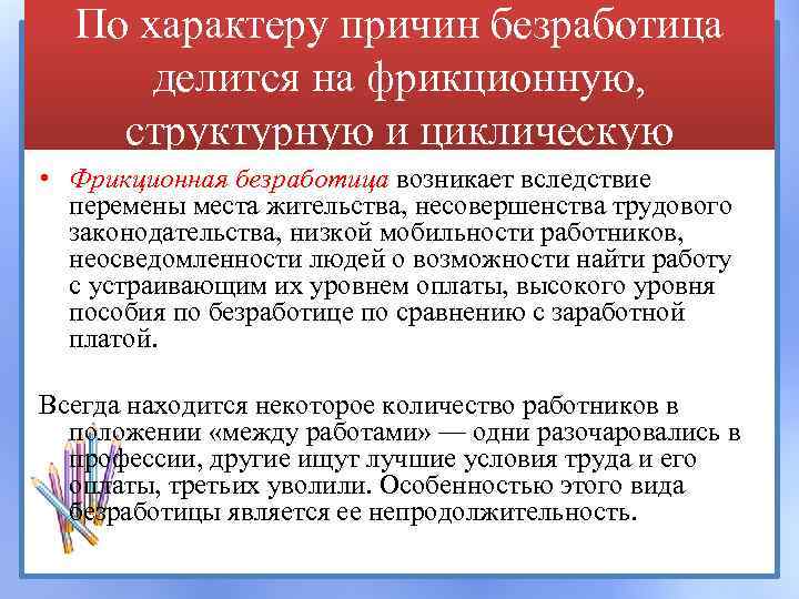 По характеру причин безработица делится на фрикционную, структурную и циклическую • Фрикционная безработица возникает