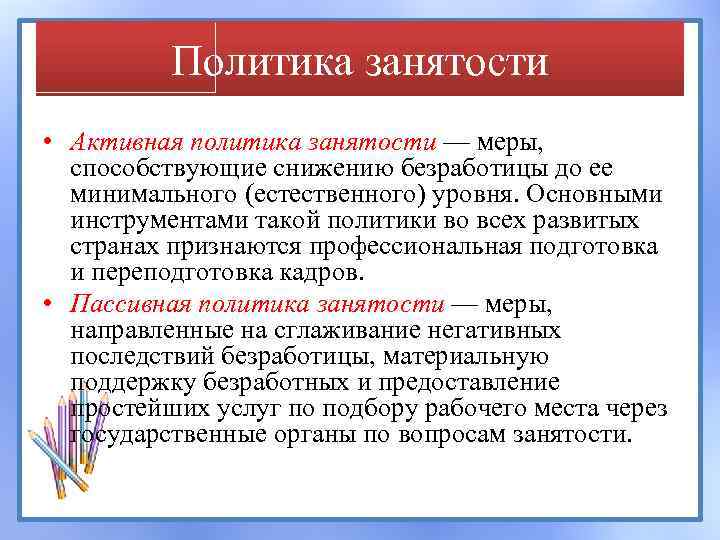 Политика занятости • Активная политика занятости — меры, способствующие снижению безработицы до ее минимального