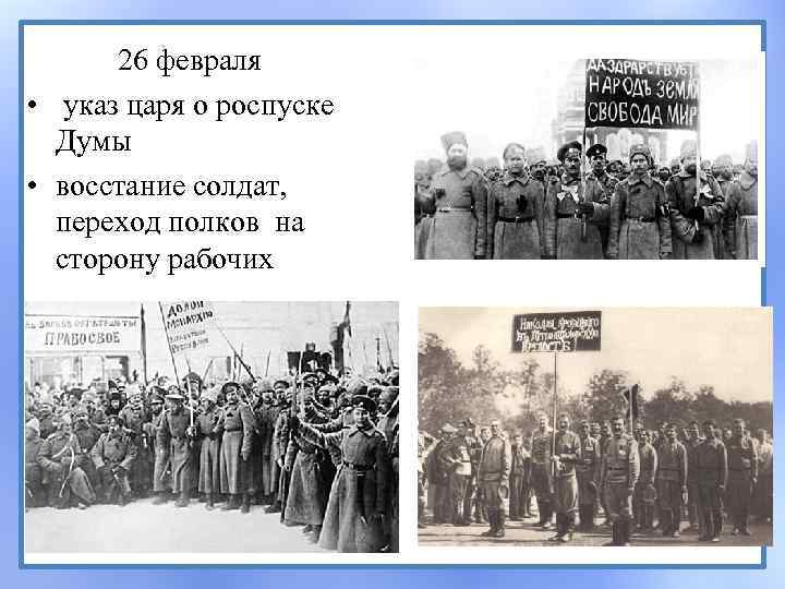  26 февраля • указ царя о роспуске Думы • восстание солдат, переход полков