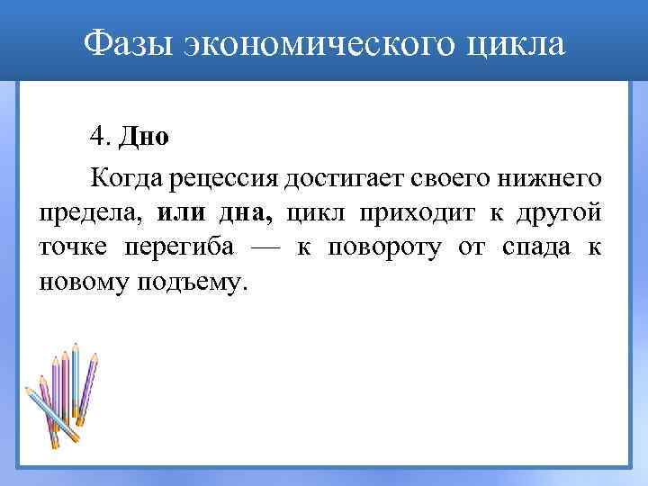 Фазы экономического цикла 4. Дно Когда рецессия достигает своего нижнего предела, или дна, цикл