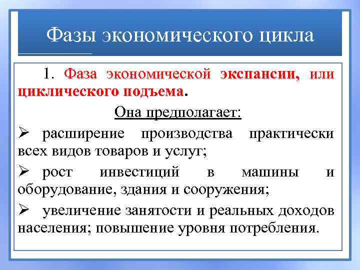 Фазы экономического цикла 1. Фаза экономической экспансии, или циклического подъема Она предполагает: Ø расширение