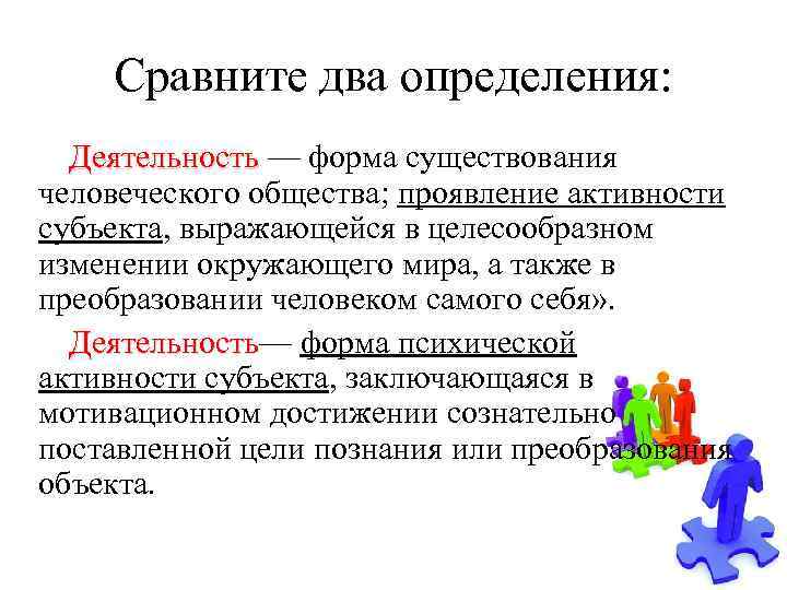Сравните два определения: Деятельность — форма существования Деятельность человеческого общества; проявление активности субъекта, выражающейся