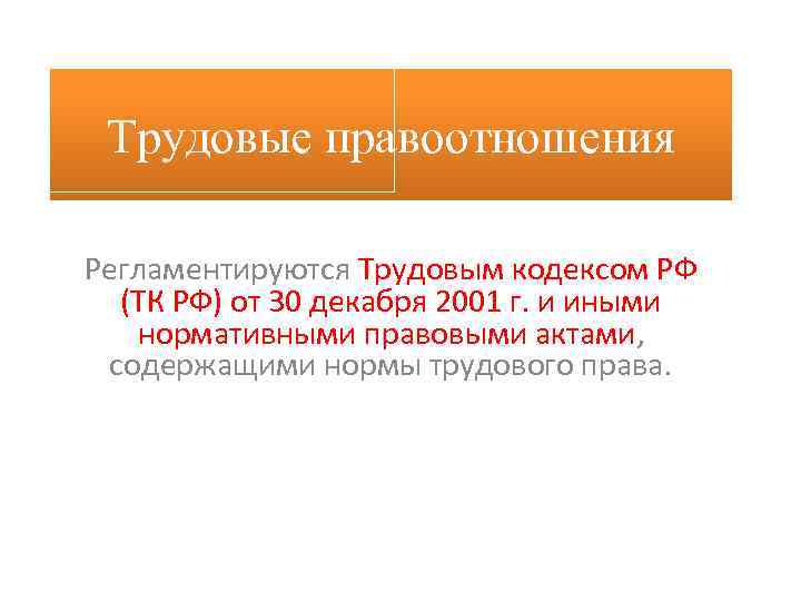 Трудовые правоотношения Регламентируются Трудовым кодексом РФ (ТК РФ) от 30 декабря 2001 г. и