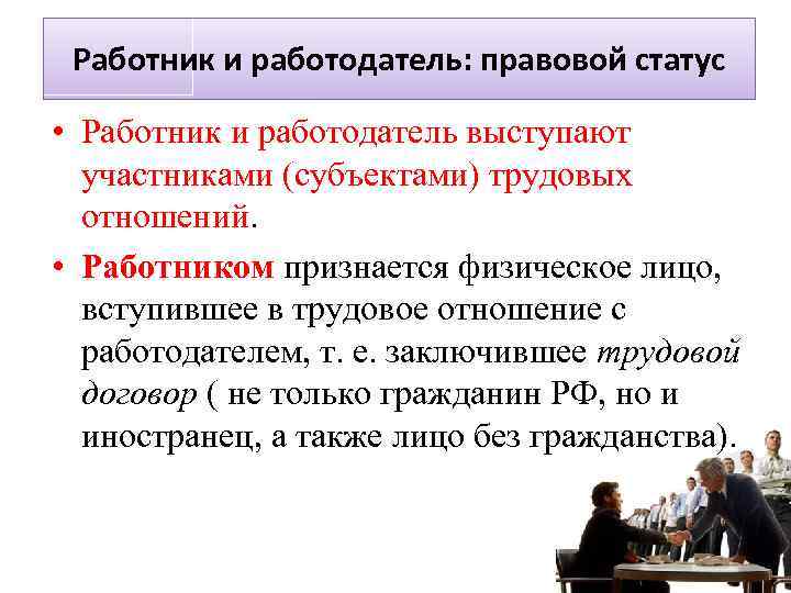 Работник и работодатель: правовой статус • Работник и работодатель выступают участниками (субъектами) трудовых отношений.