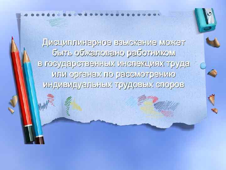 Дисциплинарное взыскание может быть обжаловано работником в государственных инспекциях труда или органах по рассмотрению