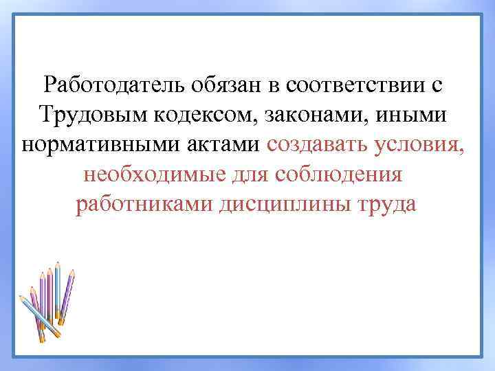 Работодатель обязан в соответствии с Трудовым кодексом, законами, иными нормативными актами создавать условия, необходимые