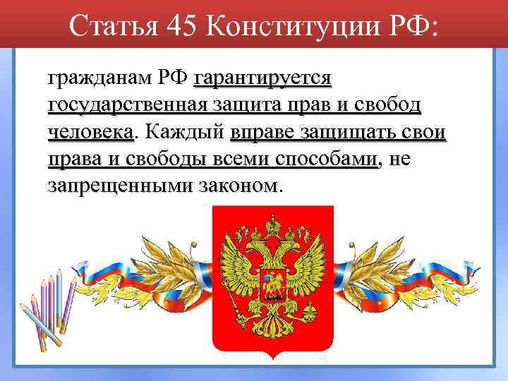 Статья 45 Конституции РФ: гражданам РФ гарантируется государственная защита прав и свобод человека. Каждый