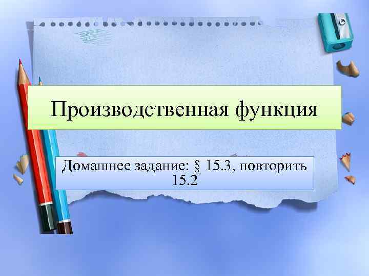 Производственная функция Домашнее задание: § 15. 3, повторить 15. 2 