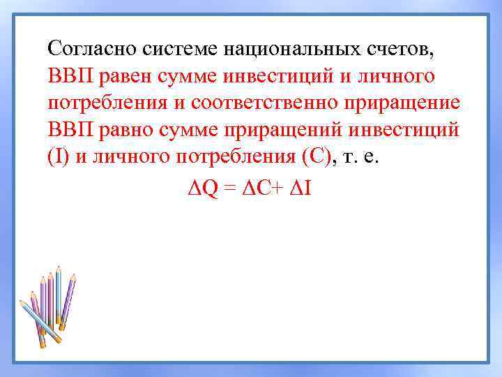 Согласно системе национальных счетов, ВВП равен сумме инвестиций и личного потребления и соответственно приращение