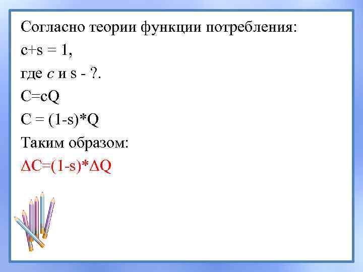 Согласно теории функции потребления: c+s = 1, где с и s - ? .