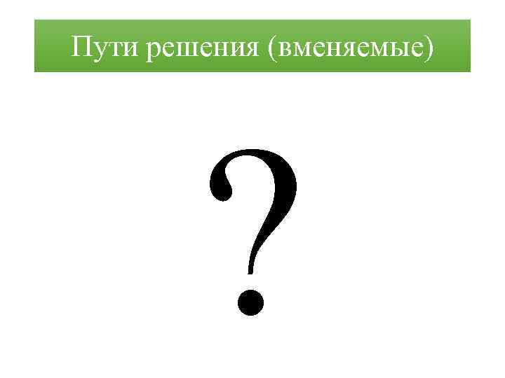 Пути решения (вменяемые) ? 