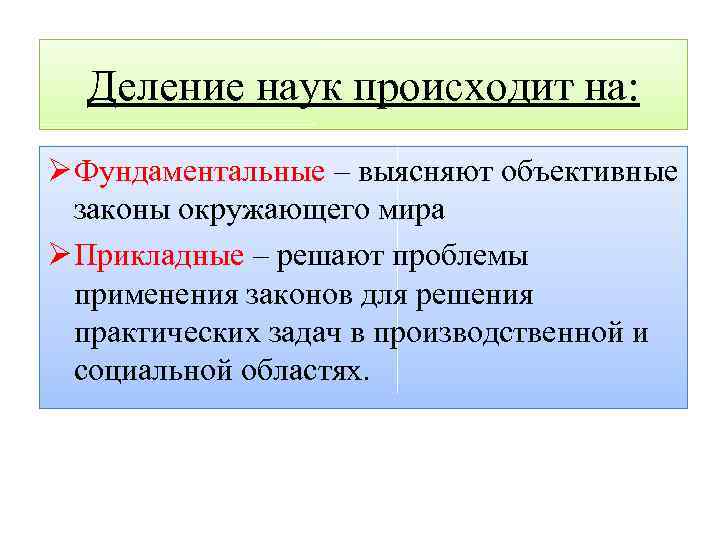 Деление наук происходит на: Ø Фундаментальные – выясняют объективные законы окружающего мира Ø Прикладные