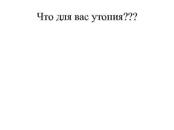 Что для вас утопия? ? ? 