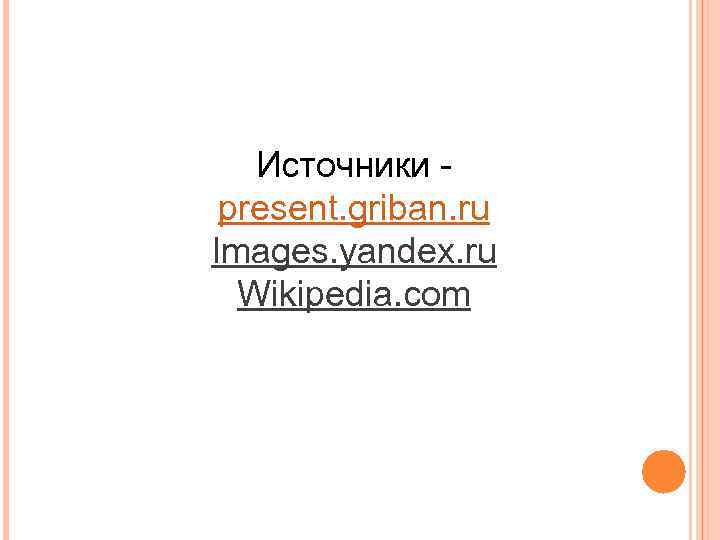 Источники present. griban. ru Images. yandex. ru Wikipedia. com 