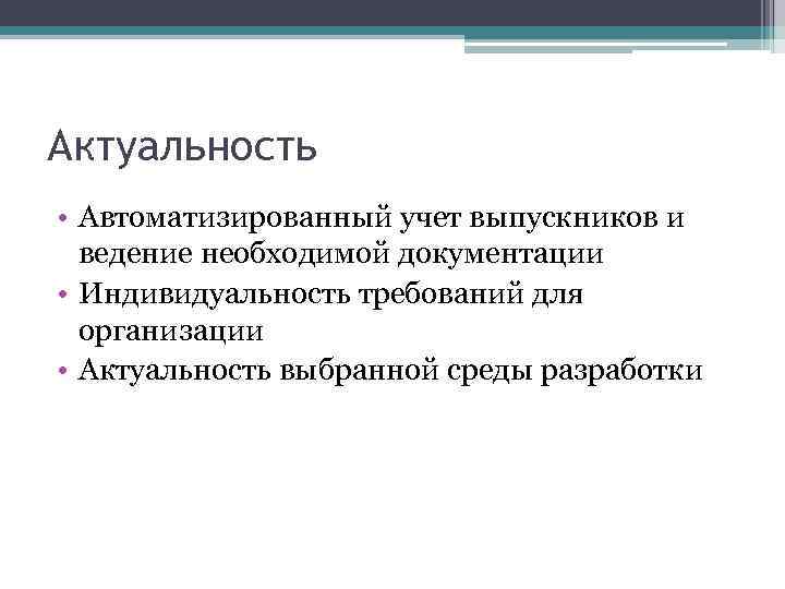 Актуальность • Автоматизированный учет выпускников и ведение необходимой документации • Индивидуальность требований для организации