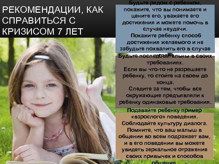 РЕКОМЕНДАЦИИ, КАК СПРАВИТЬСЯ С КРИЗИСОМ 7 ЛЕТ Будьте рядом с ребенком, покажите, что вы