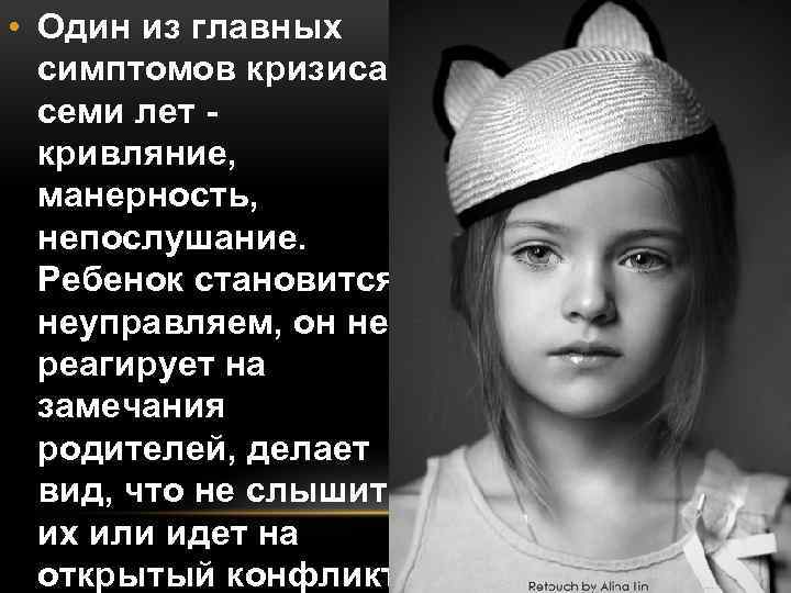  • Один из главных симптомов кризиса семи лет кривляние, манерность, непослушание. Ребенок становится