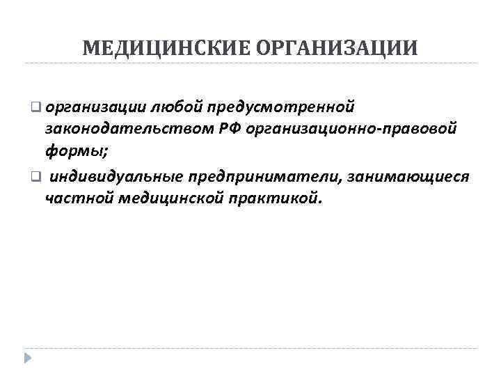 МЕДИЦИНСКИЕ ОРГАНИЗАЦИИ q организации любой предусмотренной законодательством РФ организационно-правовой формы; q индивидуальные предприниматели, занимающиеся