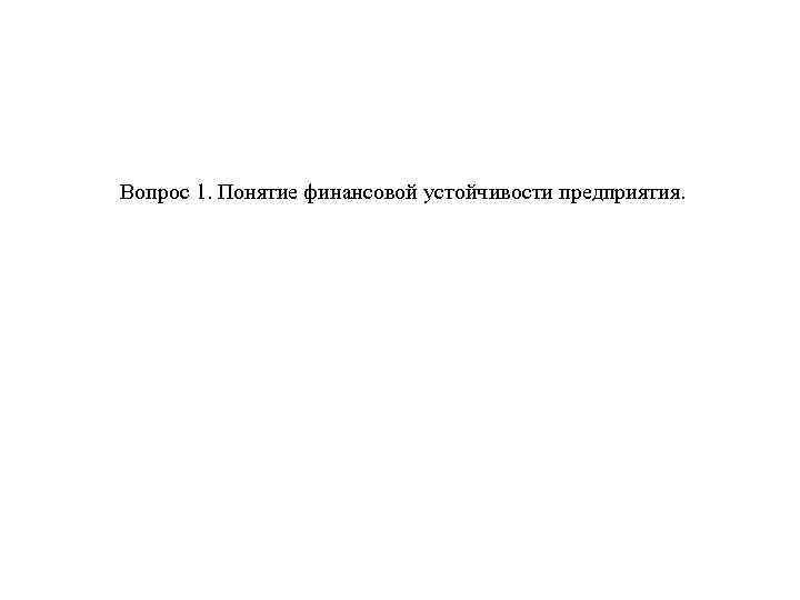 Вопрос 1. Понятие финансовой устойчивости предприятия. 