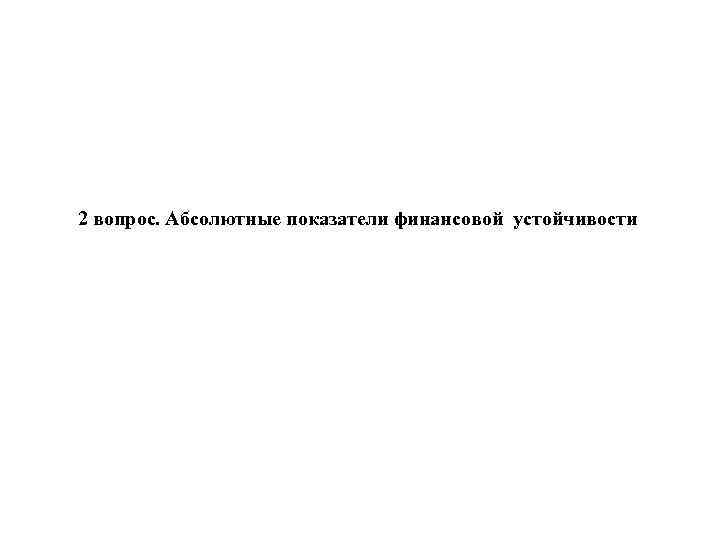 2 вопрос. Абсолютные показатели финансовой устойчивости 