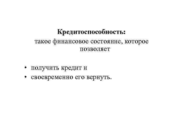 Кредитоспособность: такое финансовое состояние, которое позволяет • получить кредит и • своевременно его вернуть.