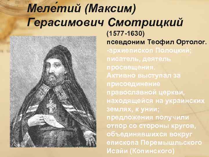 Меле тий (Максим) Герасимович Смотрицкий (1577 -1630) псевдоним Теофил Ортолог. -архиепископ Полоцкий; писатель, деятель