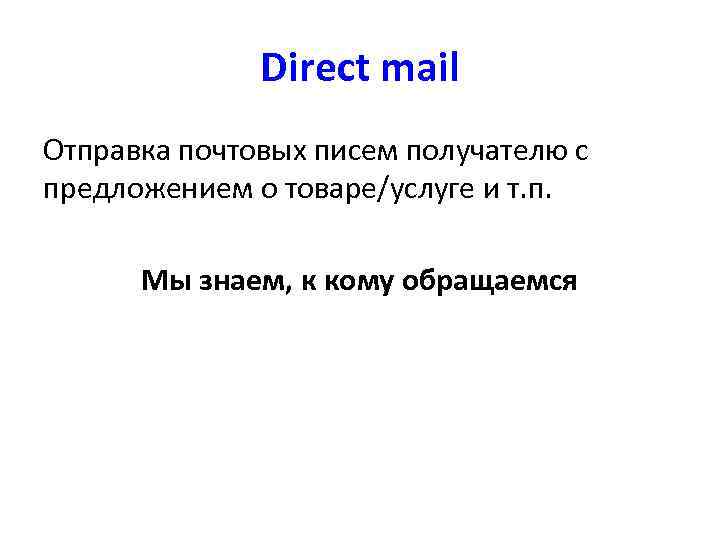 Direct mail Отправка почтовых писем получателю с предложением о товаре/услуге и т. п. Мы