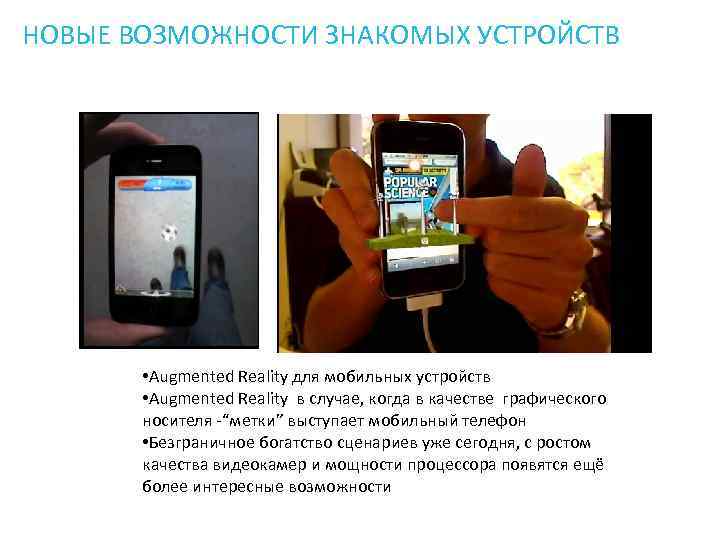 НОВЫЕ ВОЗМОЖНОСТИ ЗНАКОМЫХ УСТРОЙСТВ • Augmented Reality для мобильных устройств • Augmented Reality в