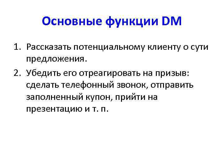 Основные функции DM 1. Рассказать потенциальному клиенту о сути предложения. 2. Убедить его отреагировать