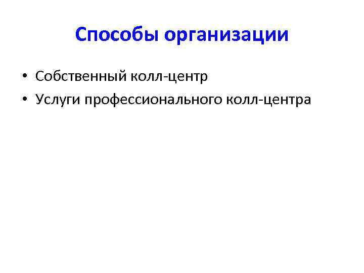 Способы организации • Собственный колл-центр • Услуги профессионального колл-центра 