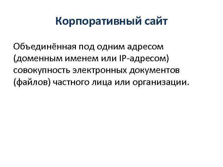 Корпоративный сайт Объединённая под одним адресом (доменным именем или IP-адресом) совокупность электронных документов (файлов)