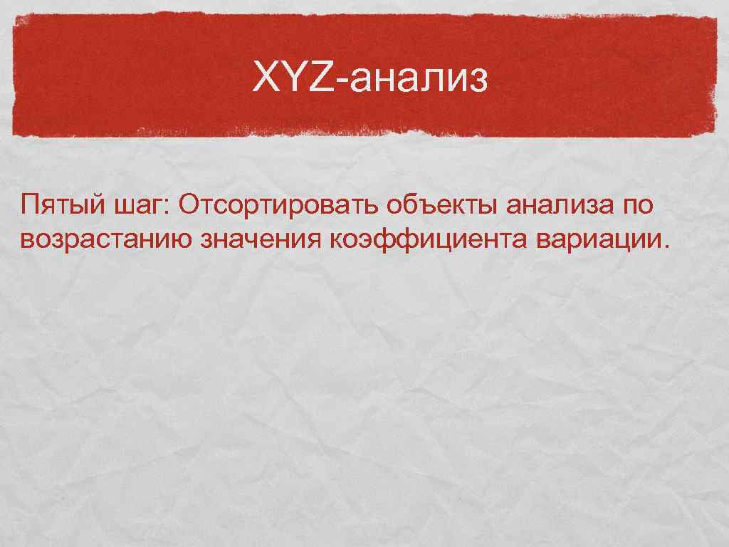 XYZ-анализ Пятый шаг: Отсортировать объекты анализа по возрастанию значения коэффициента вариации. 