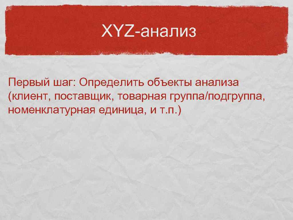 XYZ-анализ Первый шаг: Определить объекты анализа (клиент, поставщик, товарная группа/подгруппа, номенклатурная единица, и т.